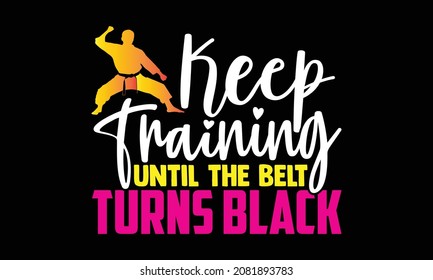 Keep training until the belt turns black- Karate t shirts design, Hand drawn lettering phrase and Calligraphy t shirt design, svg Files for Cutting Cricut and Silhouette, EPS 10