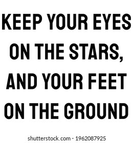 Keep your eyes on the stars, and your feet on the ground