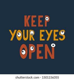 Keep your eyes open vector hand drawn lettering. Funny quote with looking eyes. Great for t-shirts, posters, cards.