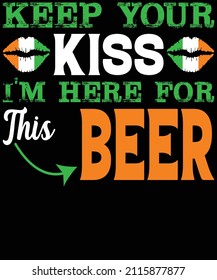 Keep Your Kiss I'm Here For This Beer St. Patrick's Day T-Shirt Design.