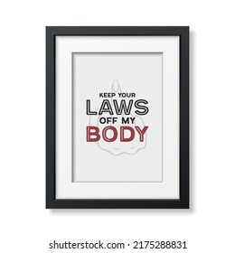 Keep Your Laws Off My Body. Women's Rights Poster in Black Frame, Demanding Continued Access to Abortion After the Ban on Abortions, Roe v Wade. Women's Rights to Abortion. Protest Concept Placard