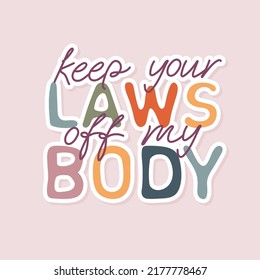 Keep your laws off my body sticker. Slogan for protest poster after the ban on abortions, Roe v Wade. Feminism Concept Placard. Women's Rights. Vector illustration