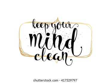Keep your mind clean inspirational inscription. Greeting card with calligraphy. Hand drawn lettering. Typography for invitation, banner, poster or clothing design. Vector quote.