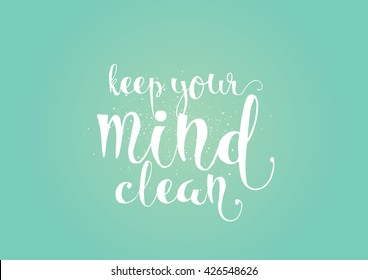 Keep your mind clean inspirational inscription. Greeting card with calligraphy. Hand drawn lettering. Typography for invitation, banner, poster or clothing design. Vector quote.