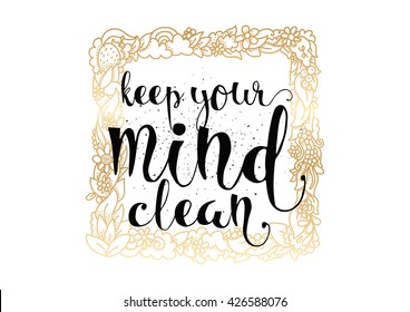 Keep your mind clean inspirational inscription. Greeting card with calligraphy. Hand drawn lettering. Typography for invitation, banner, poster or clothing design. Vector quote.