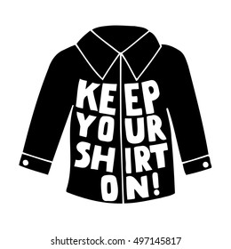 Keep Your shirt on! Vector inspirational quote. Hand lettering, typographic element for your design. Can be printed on T-shirts, bags, posters, invitations, cards, phone cases, pillows.