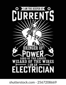 I AM THE KEEPER OF CURRENTS BRINGER OF POWER LORD OF THE LIGHTS WIZARD OF THE WIRES I AM AN ELECTRICIAN TSHIRT DESIGN