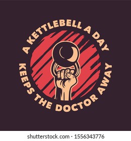 a kettlebell a day keeps the doctor away, motivation quote slogan with raising kettlebell by hand for poster bodybuilding, gym, fitness or illustration flyer for your business