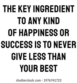 The key ingredient to any kind of happiness or success is to never give less than your best