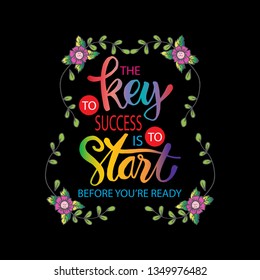The key to success is to start before you are ready. Motivational quote.