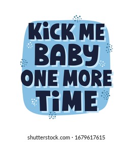 Kick me baby one more time quote. Funny hand drawn lettering for t shirt, poster, card. Humorous pregnancy concept