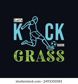 Let’s Kick Some Grass. Soccer and Football. Sports Vector Illustration quote. Design for t shirt, typography, print, poster, banner, gift card, label sticker, mug design etc. POD.