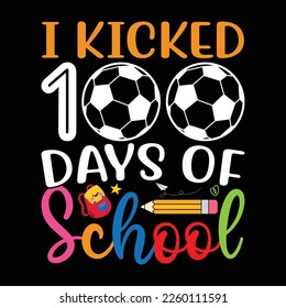 I Kicked 100 Days of School Shirt, Football Shirt, Ball Vector, school, back to school, teacher, funny, student, kindergarten, preschool, education, student, teaching, Soccer, Sport shirt svg