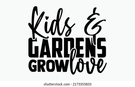 Kids  gardens grow love - Porch t shirts design, Hand drawn lettering phrase, Calligraphy t shirt design, Isolated on white background, svg Files for Cutting Cricut and Silhouette, EPS 10