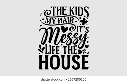 The kids my hair it’s messy life the house- Mother's day t-shirt and svg design, Hand Drawn calligraphy Phrases, greeting cards, mugs, templates, posters, Handwritten Vector, EPS 10. svg