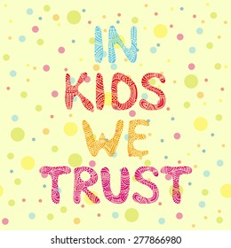 In kids we trust. Vector card with hand drawn decorative letters