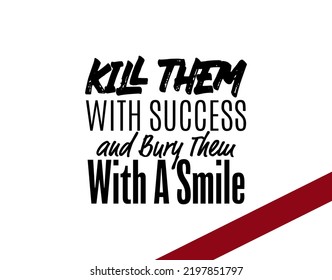 "Kill Them With Success and Bury Them With a Smile". Inspirational and Motivational Quotes Vector. Suitable For All Needs Both Digital and Print.