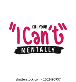kill your i can not mentally. motivational quote