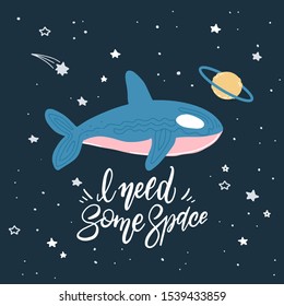 Killer Whale in space with hand written quote - I need some space. Hand drawn print with space lettering. Doodle lettering and design elements in cute cartoon print.