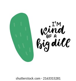 I am a kind of big dill. Funny food puns phrase with cucumber. Hand drawn cartoon cute illustration for stickers, posters, wall art.