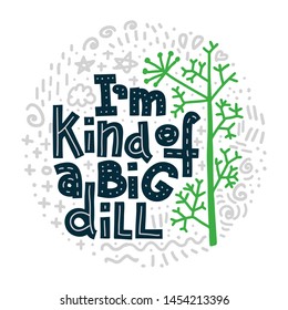 I'm Kind Of A Big Dill. Funny lettering quote in round shape with abstract doodles on white background. House plant, gardening joke. T-shirt, merchandise print.