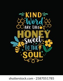 kind words ARE LIKE honey SWEET TO THE SOUL 