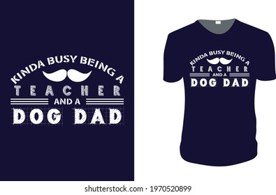 Kinda busy being a Teacher and a Dog Dad. father's day T-Shirt, father's day Vector graphic for t shirt. Vector graphic, typographic poster or t-shirt. father's day style background, logo.