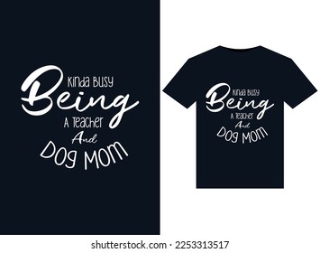 Kinda Busy Being A Teacher And Dog Mom illustrations for print-ready T-Shirts design