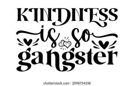 Kindness is so gangster - LOVE T-SHIRT DESIGN FOR VALENTINE DAY OR typography for t-shirt, hoodie, mug, sweater, baby t-shirt, girl t-shirt design.