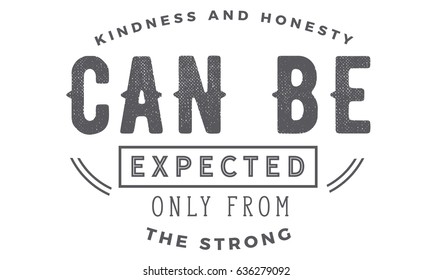 Kindness and honesty can be expected only from the strong. Kindness Quotes