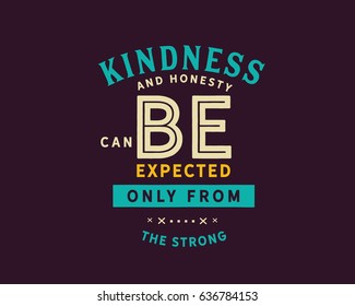 Kindness and honesty can be expected only from the strong. Kindness Quotes