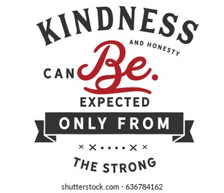 Kindness and honesty can be expected only from the strong. Kindness Quotes