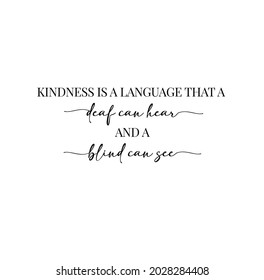 Kindness is a language that a deaf can hear and a blind can see. Inspirational quote about kindness. Positive motivational saying for posters and t-shirts.