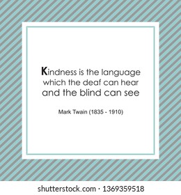 Kindness is the language which the deaf can hear and the blind can see. 