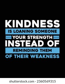 KINDNESS IS LOANING SOMEONE YOUR STRENGTH INSTEAD OF REMINDING THEM OF THEIR WEAKNESS. T-SHIRT DESIGN. PRINT TEMPLATE.TYPOGRAPHY VECTOR ILLUSTRATION.