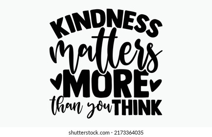 Kindness matters more than you think - Kindness t shirts design, Hand drawn lettering phrase, Calligraphy t shirt design, Isolated on white background, svg Files for Cutting Cricut and Silhouette, EPS