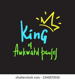 King of awkward pauses - inspire and motivational quote. Hand drawn beautiful lettering. Print for inspirational poster, t-shirt, bag, cups, card, flyer, sticker, badge. Cute and funny vector