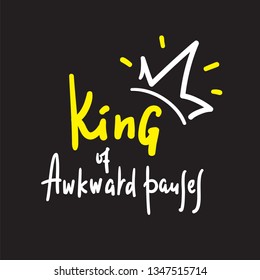 King of awkward pauses - inspire and motivational quote. Hand drawn beautiful lettering. Print for inspirational poster, t-shirt, bag, cups, card, flyer, sticker, badge. Cute and funny vector