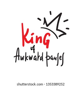 King of awkward pauses - inspire and motivational quote. Hand drawn beautiful lettering. Print for inspirational poster, t-shirt, bag, cups, card, flyer, sticker, badge. Cute and funny vector