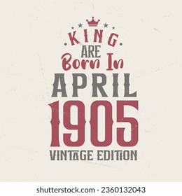 King are born in April 1905 Vintage edition. King are born in April 1905 Retro Vintage Birthday Vintage edition