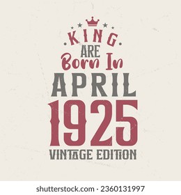 King are born in April 1925 Vintage edition. King are born in April 1925 Retro Vintage Birthday Vintage edition