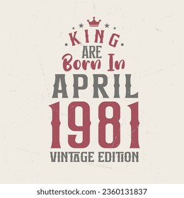 King are born in April 1981 Vintage edition. King are born in April 1981 Retro Vintage Birthday Vintage edition