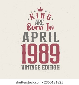 King are born in April 1989 Vintage edition. King are born in April 1989 Retro Vintage Birthday Vintage edition