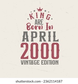 King are born in April 2000 Vintage edition. King are born in April 2000 Retro Vintage Birthday Vintage edition