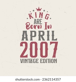 King are born in April 2007 Vintage edition. King are born in April 2007 Retro Vintage Birthday Vintage edition