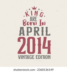 King are born in April 2014 Vintage edition. King are born in April 2014 Retro Vintage Birthday Vintage edition