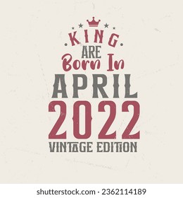 King are born in April 2022 Vintage edition. King are born in April 2022 Retro Vintage Birthday Vintage edition