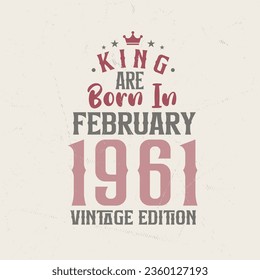 King are born in February 1961 Vintage edition. King are born in February 1961 Retro Vintage Birthday Vintage edition