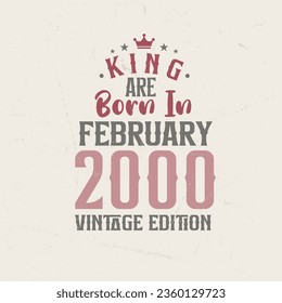 King are born in February 2000 Vintage edition. King are born in February 2000 Retro Vintage Birthday Vintage edition