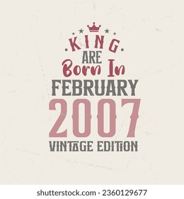 King are born in February 2007 Vintage edition. King are born in February 2007 Retro Vintage Birthday Vintage edition